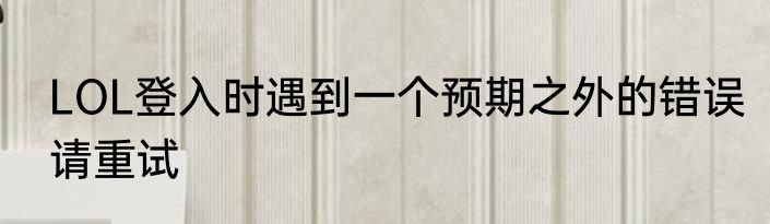 LOL登入时遇到一个预期之外的错误请重试