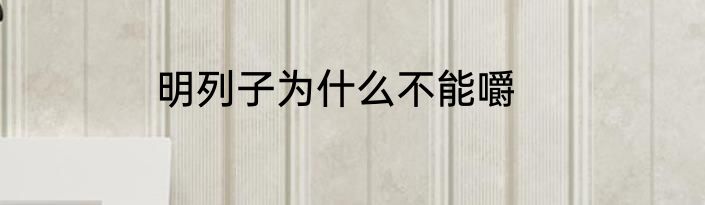 明列子为什么不能嚼
