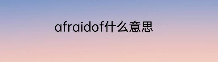 afraidof什么意思