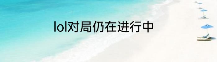 lol对局仍在进行中