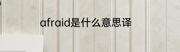 afraid是什么意思译