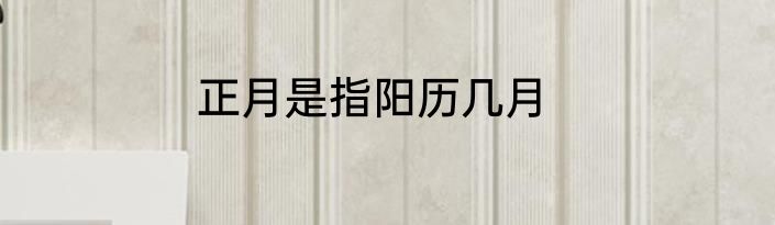 正月是指阳历几月