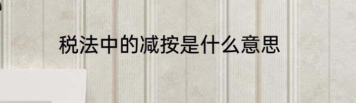 税法中的减按是什么意思