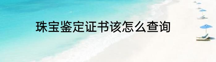珠宝鉴定证书该怎么查询