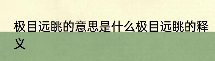 极目远眺的意思是什么极目远眺的释义