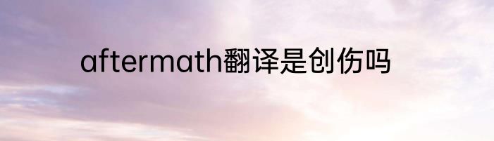 aftermath翻译是创伤吗