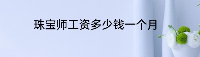 珠宝师工资多少钱一个月