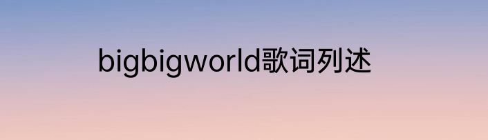 bigbigworld歌词列述