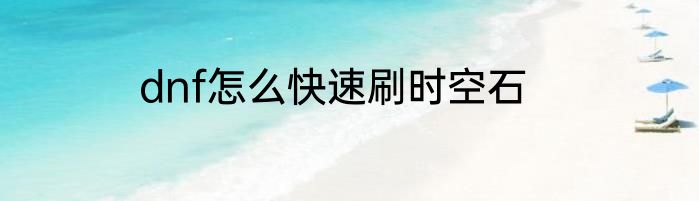 dnf怎么快速刷时空石