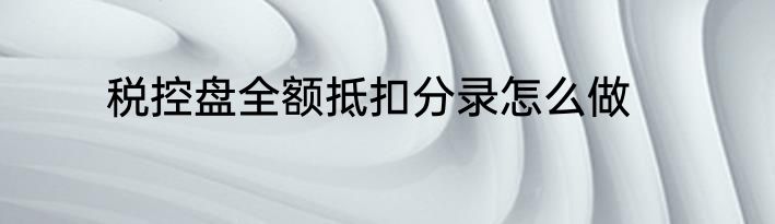 税控盘全额抵扣分录怎么做