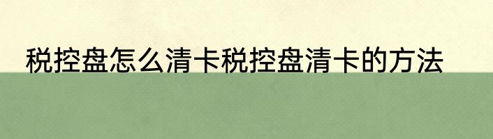 税控盘怎么清卡税控盘清卡的方法