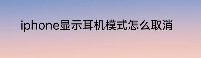 iphone显示耳机模式怎么取消