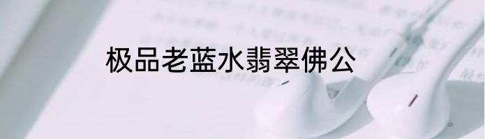 极品老蓝水翡翠佛公