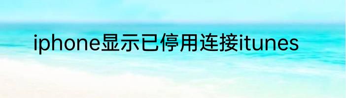 iphone显示已停用连接itunes