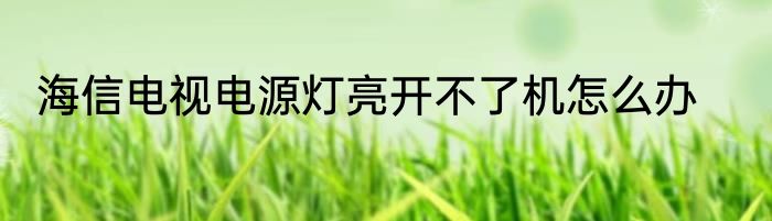 海信电视电源灯亮开不了机怎么办