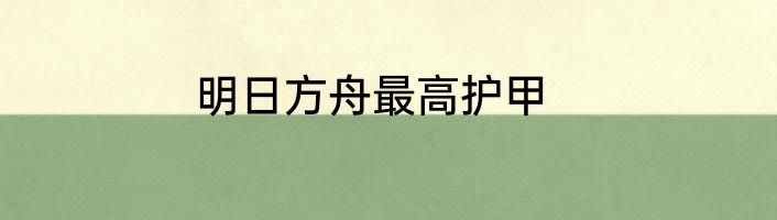明日方舟最高护甲