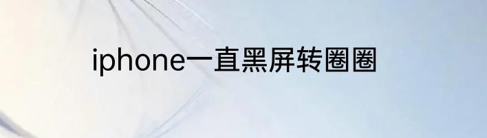 iphone一直黑屏转圈圈