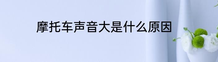 摩托车声音大是什么原因