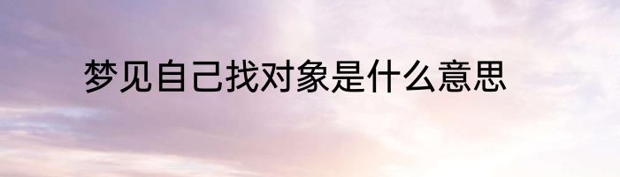 梦见自己找对象是什么意思