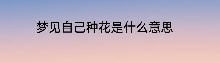 梦见自己种花是什么意思