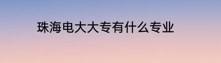 珠海电大大专有什么专业