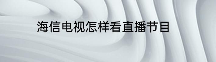 海信电视怎样看直播节目