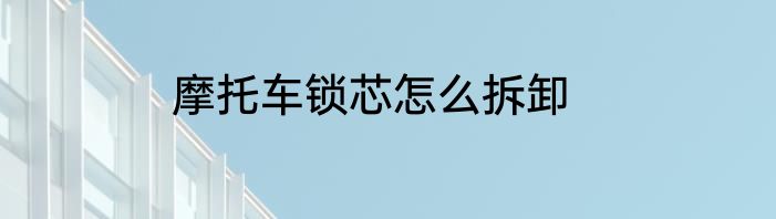 摩托车锁芯怎么拆卸