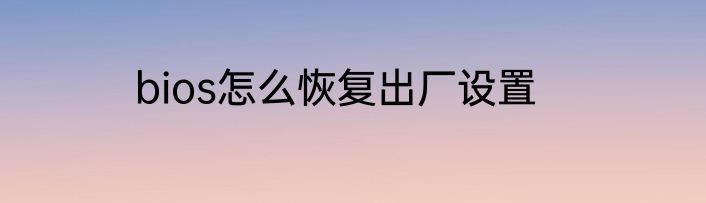 bios怎么恢复出厂设置