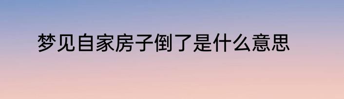 梦见自家房子倒了是什么意思