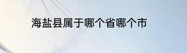 海盐县属于哪个省哪个市