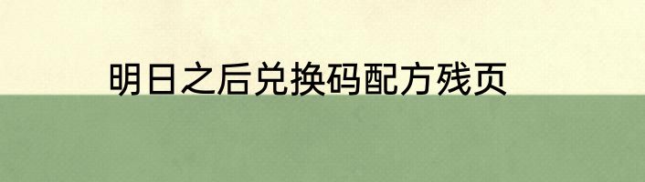 明日之后兑换码配方残页