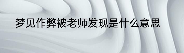 梦见作弊被老师发现是什么意思