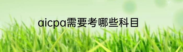 aicpa需要考哪些科目