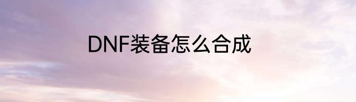 DNF装备怎么合成