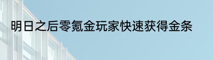 明日之后零氪金玩家快速获得金条