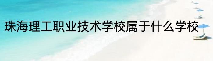 珠海理工职业技术学校属于什么学校