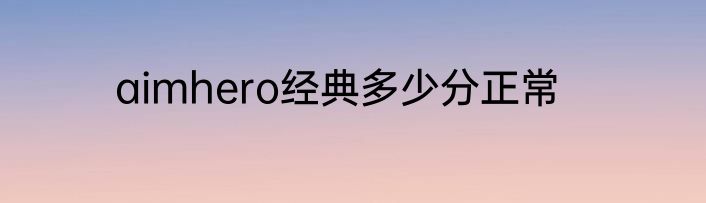 aimhero经典多少分正常