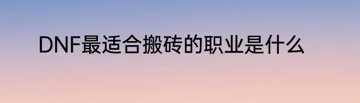 DNF最适合搬砖的职业是什么