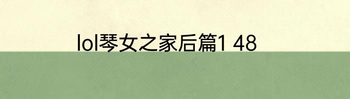lol琴女之家后篇1 48