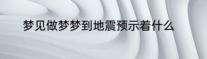 梦见做梦梦到地震预示着什么