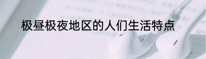 极昼极夜地区的人们生活特点