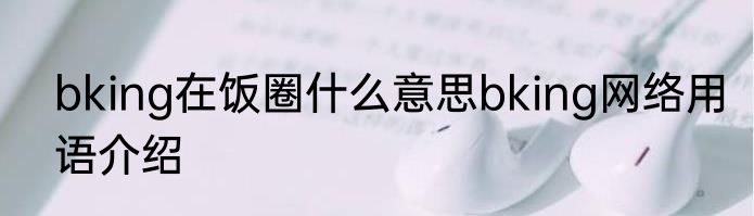 bking在饭圈什么意思bking网络用语介绍
