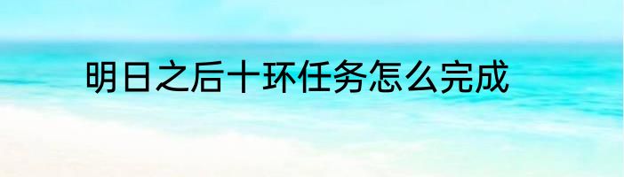 明日之后十环任务怎么完成