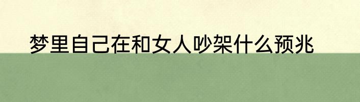 梦里自己在和女人吵架什么预兆