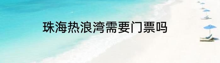 珠海热浪湾需要门票吗