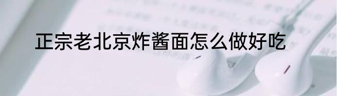 正宗老北京炸酱面怎么做好吃