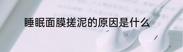睡眠面膜搓泥的原因是什么
