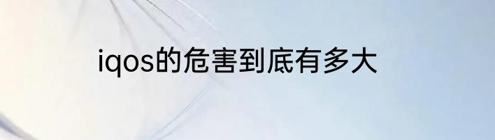iqos的危害到底有多大