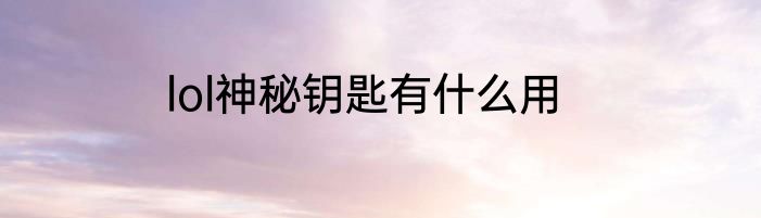lol神秘钥匙有什么用