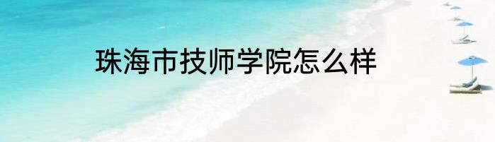 珠海市技师学院怎么样